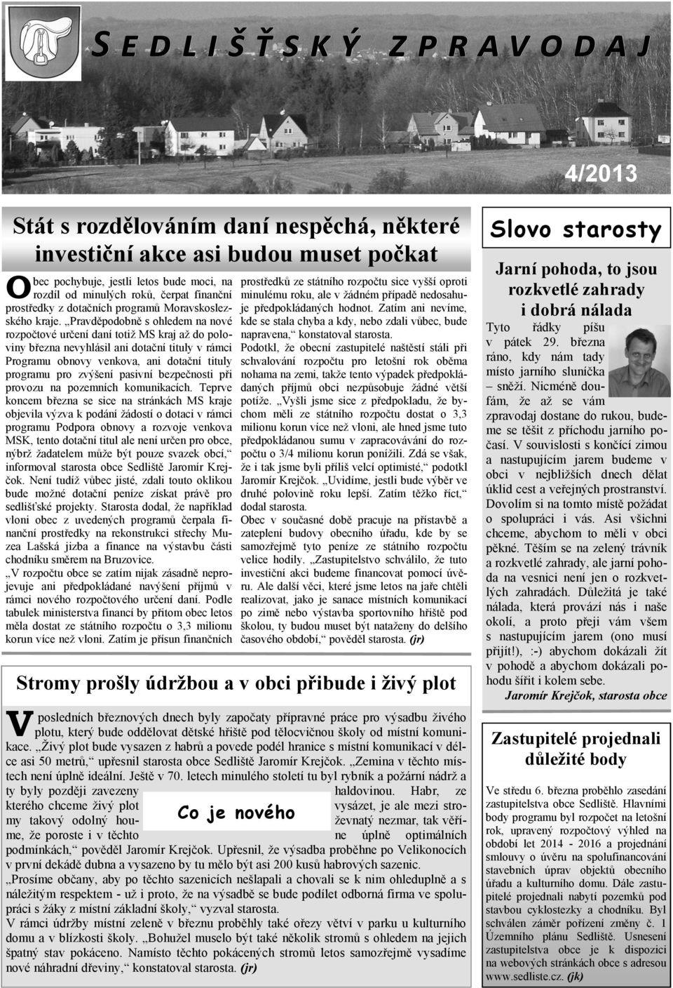 Pravděpodobně s ohledem na nové rozpočtové určení daní totiž MS kraj až do poloviny března nevyhlásil ani dotační tituly v rámci Programu obnovy venkova, ani dotační tituly programu pro zvýšení