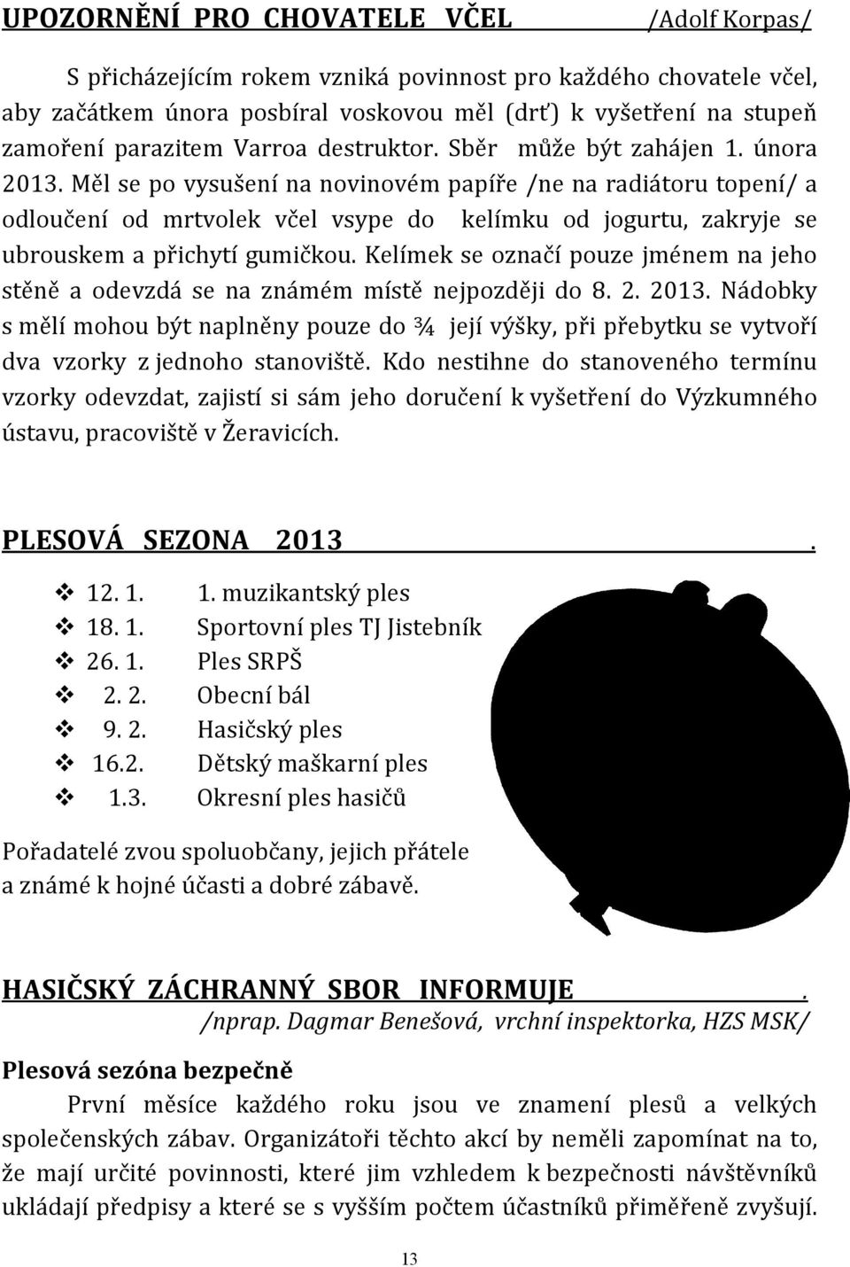 Měl se po vysušení na novinovém papíře /ne na radiátoru topení/ a odloučení od mrtvolek včel vsype do kelímku od jogurtu, zakryje se ubrouskem a přichytí gumičkou.