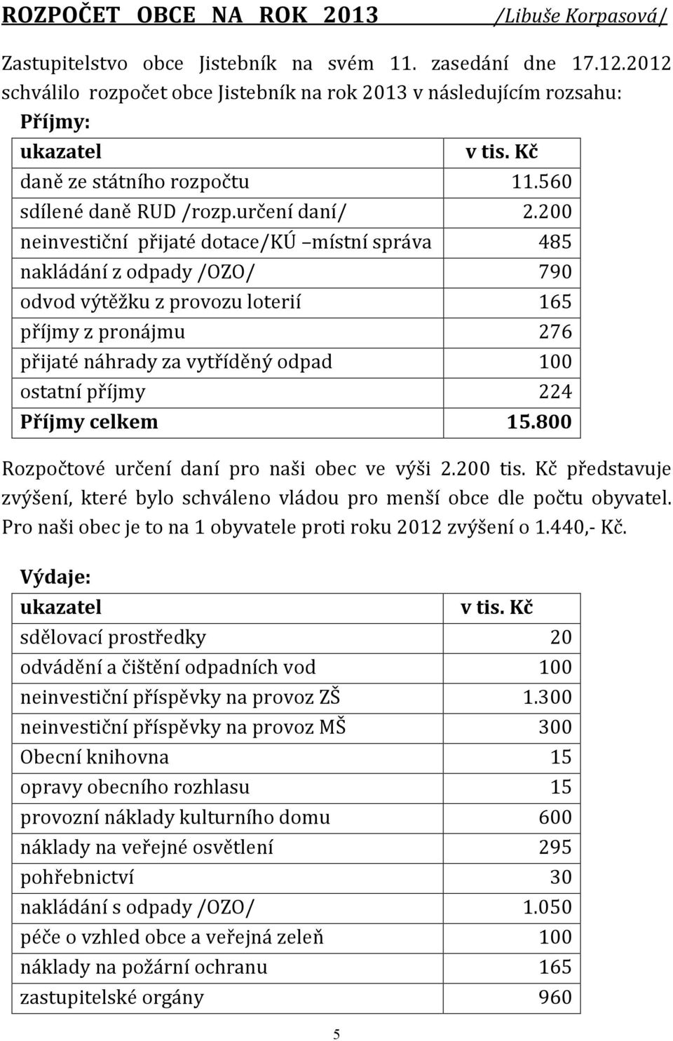 200 neinvestiční přijaté dotace/kú místní správa 485 nakládání z odpady /OZO/ 790 odvod výtěžku z provozu loterií 165 příjmy z pronájmu 276 přijaté náhrady za vytříděný odpad 100 ostatní příjmy 224