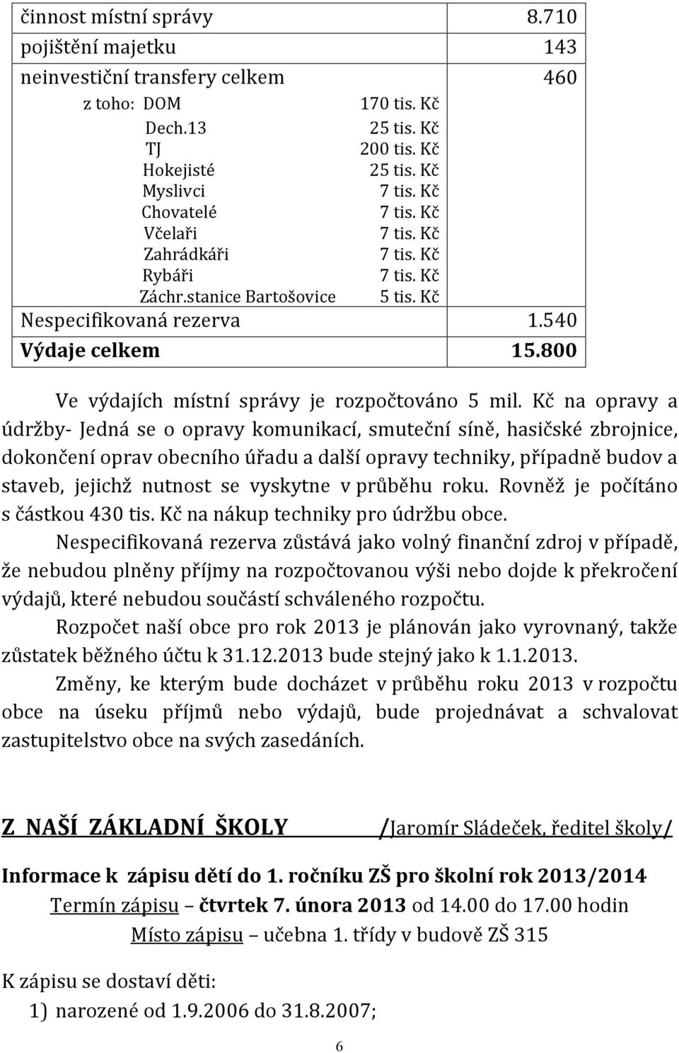 Kč na opravy a údržby- Jedná se o opravy komunikací, smuteční síně, hasičské zbrojnice, dokončení oprav obecního úřadu a další opravy techniky, případně budov a staveb, jejichž nutnost se vyskytne v