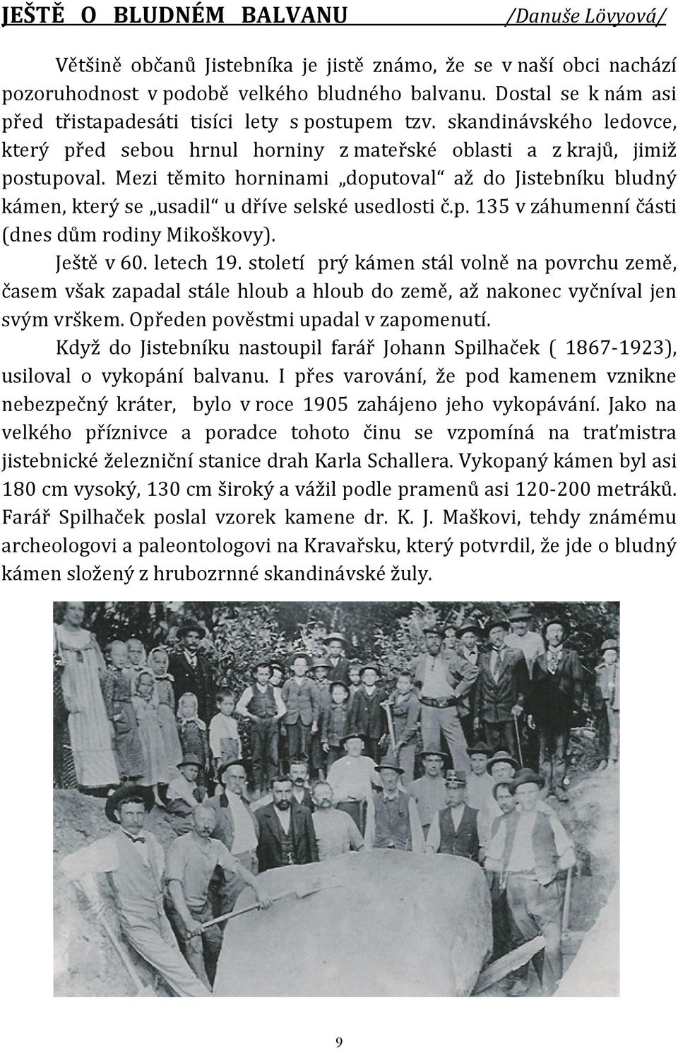 Mezi těmito horninami doputoval až do Jistebníku bludný kámen, který se usadil u dříve selské usedlosti č.p. 135 v záhumenní části (dnes dům rodiny Mikoškovy). Ještě v 60. letech 19.