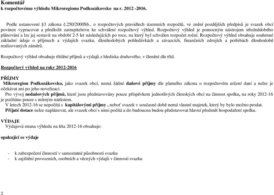 Rozpočtový výhled je pomocným nástrojem střednědobého plánování a lze jej sestavit na období 2-5 let následujících po roce, na který byl schválen rozpočet roční.