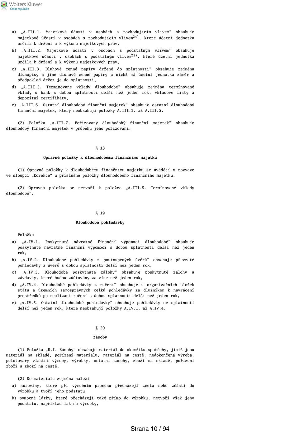 Majetkové účasti v osobách s podstatným vlivem obsahuje majetkové účasti v osobách s podstatným vlivem 25), které účetní jednotka určila k držení a k výkonu majetkových práv, c) A.III.3.