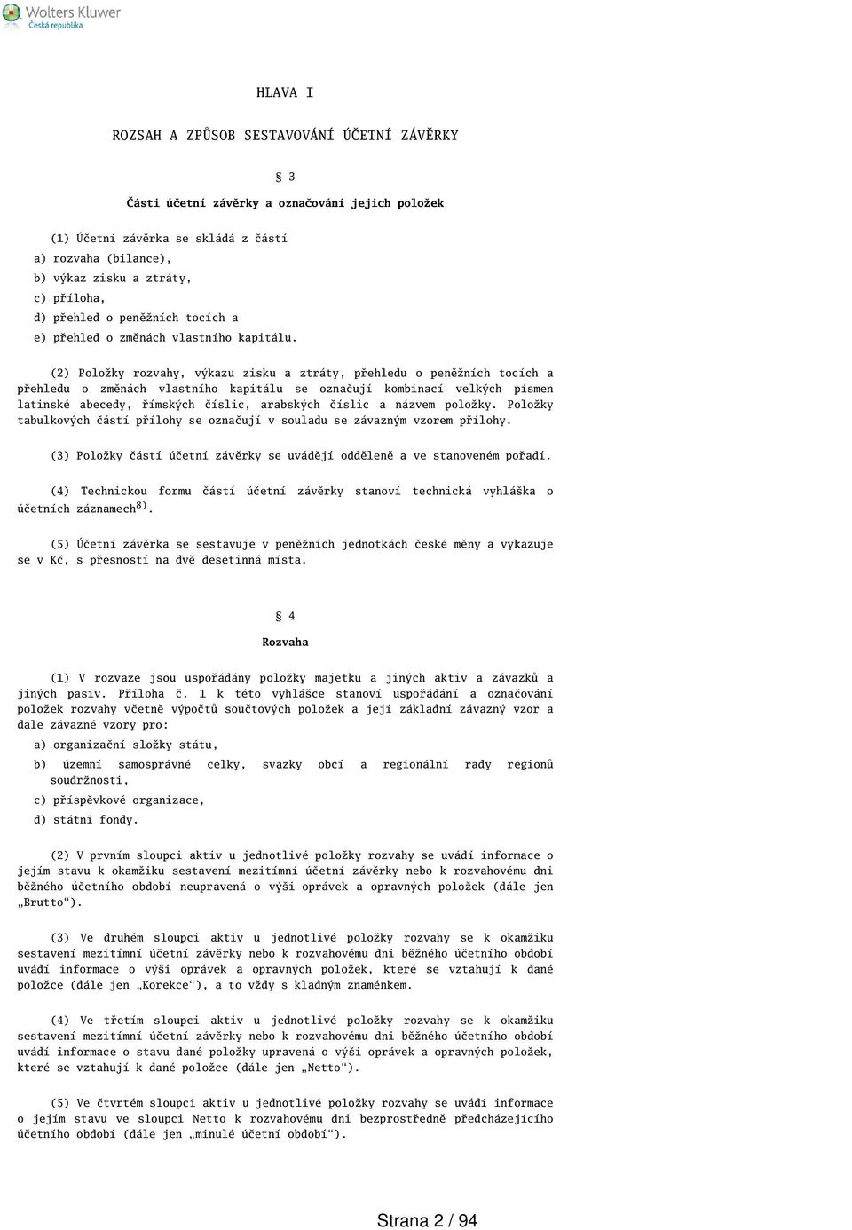 (2) Položky rozvahy, výkazu zisku a ztráty, přehledu o peněžních tocích a přehledu o změnách vlastního kapitálu se označují kombinací velkých písmen latinské abecedy, římských číslic, arabských