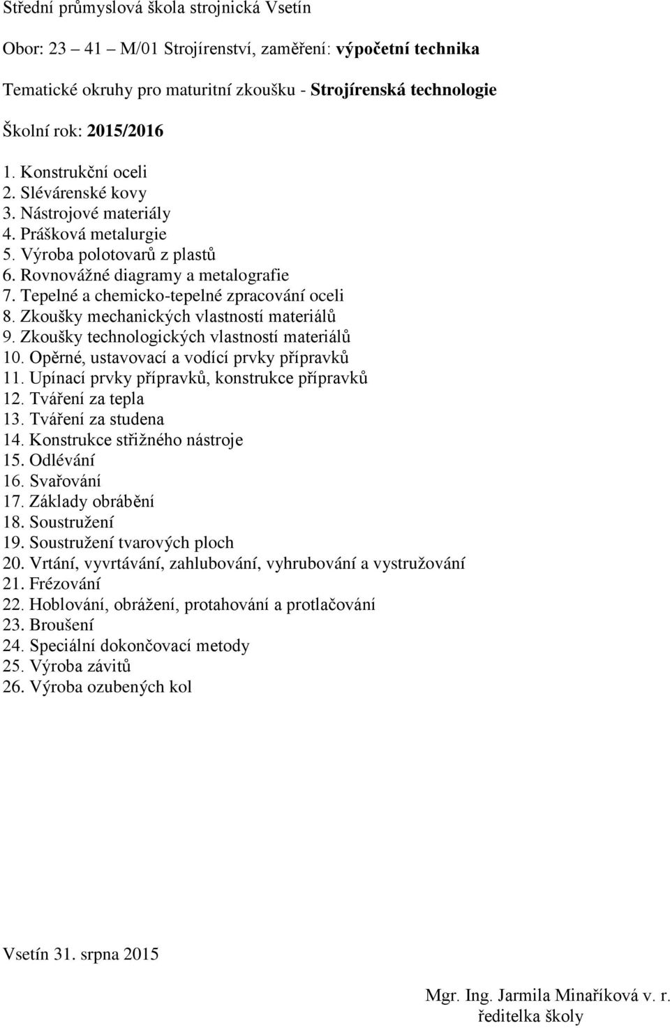 Zkoušky technologických vlastností materiálů 10. Opěrné, ustavovací a vodící prvky přípravků 11. Upínací prvky přípravků, konstrukce přípravků 12. Tváření za tepla 13. Tváření za studena 14.