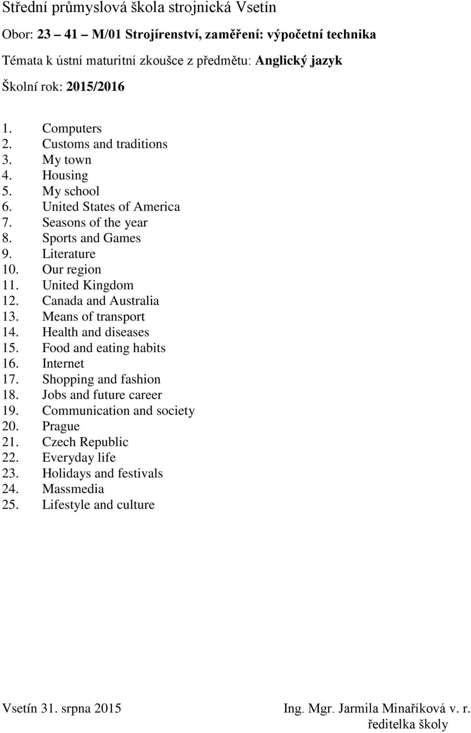 Canada and Australia 13. Means of transport 14. Health and diseases 15. Food and eating habits 16. Internet 17. Shopping and fashion 18. Jobs and future career 19.