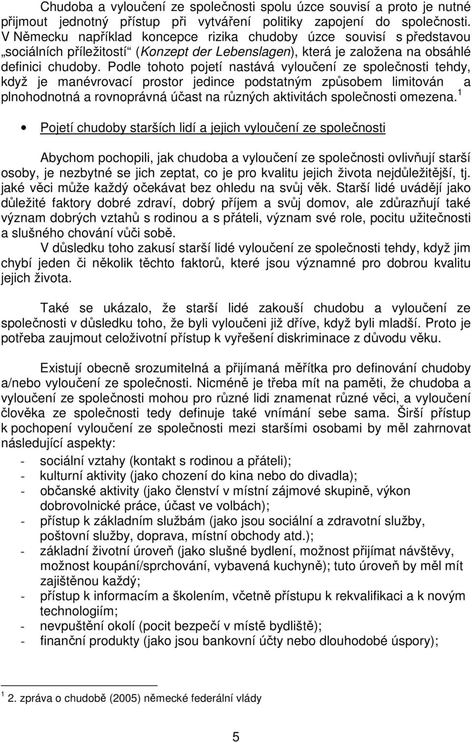 Podle tohoto pojetí nastává vyloučení ze společnosti tehdy, když je manévrovací prostor jedince podstatným způsobem limitován a plnohodnotná a rovnoprávná účast na různých aktivitách společnosti