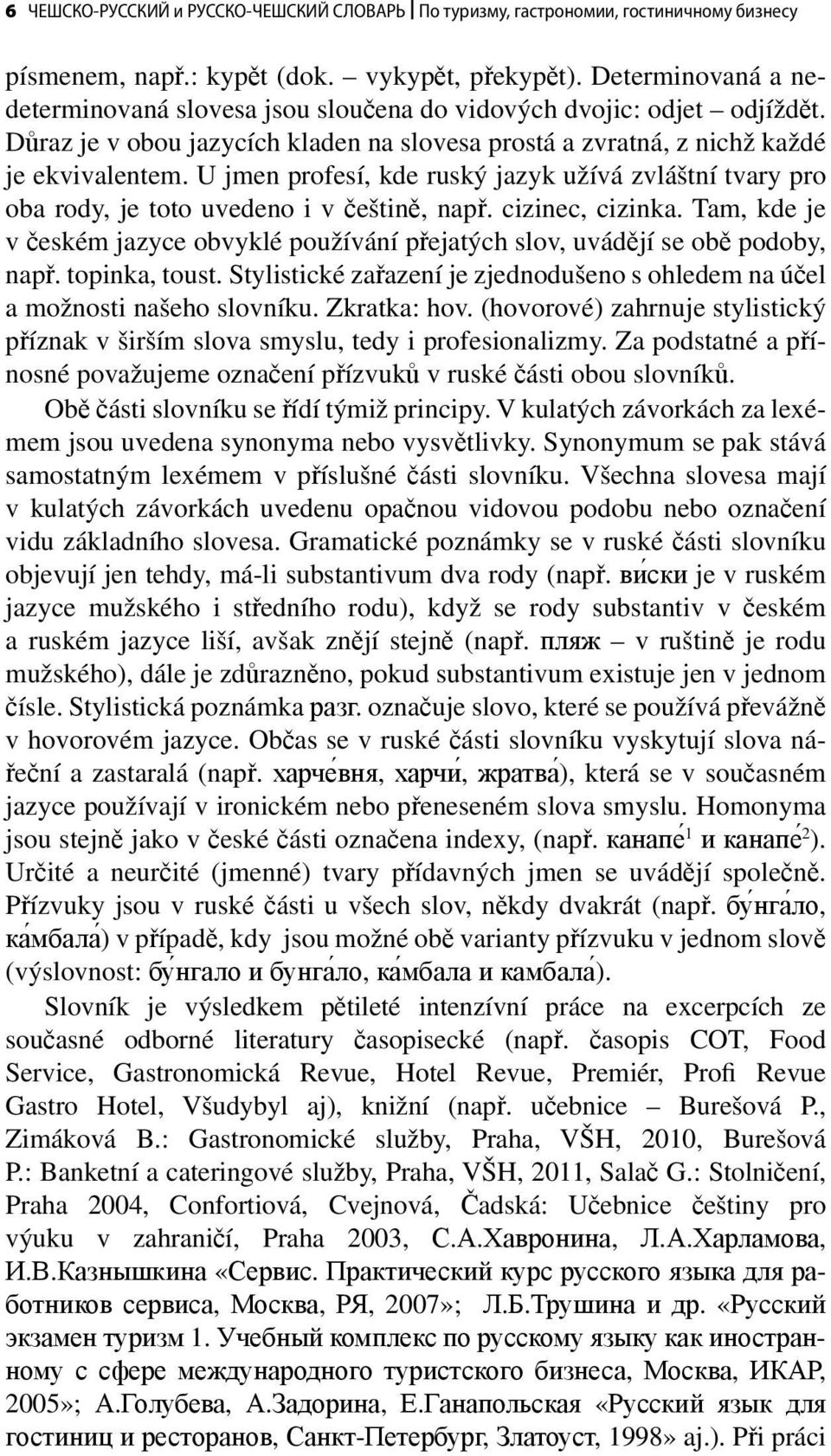 U jmen profesí, kde ruský jazyk užívá zvláštní tvary pro oba rody, je toto uvedeno i v češtině, např. cizinec, cizinka.