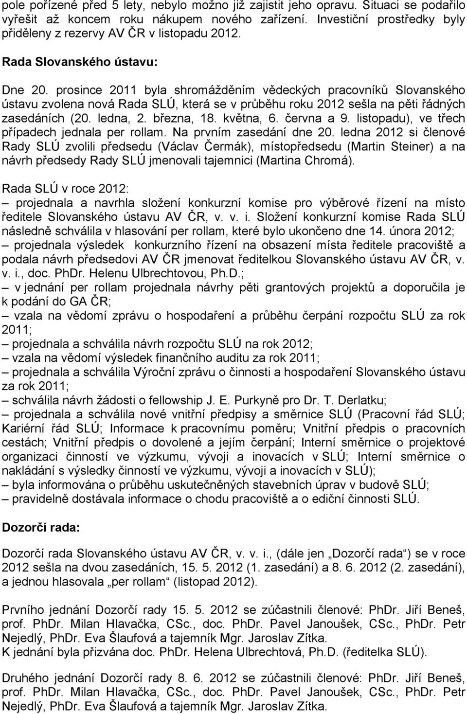 prosince 2011 byla shromážděním vědeckých pracovníků Slovanského ústavu zvolena nová Rada SLÚ, která se v průběhu roku 2012 sešla na pěti řádných zasedáních (20. ledna, 2. března, 18. května, 6.