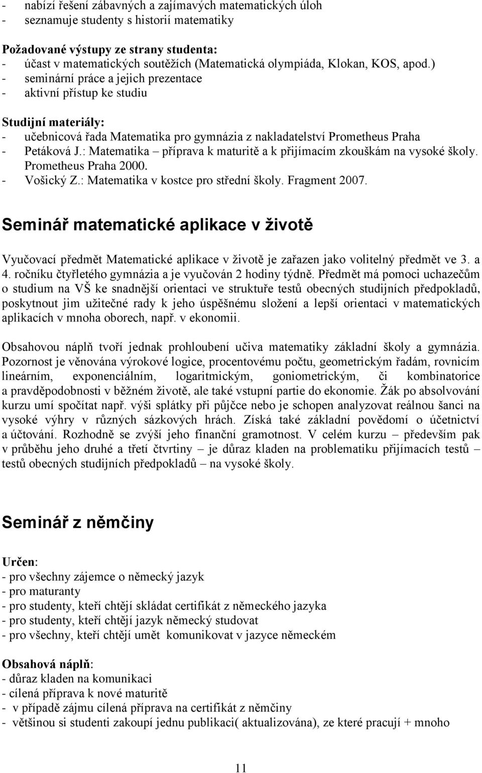 : Matematika příprava k maturitě a k přijímacím zkouškám na vysoké školy. Prometheus Praha 2000. - Vošický Z.: Matematika v kostce pro střední školy. Fragment 2007.