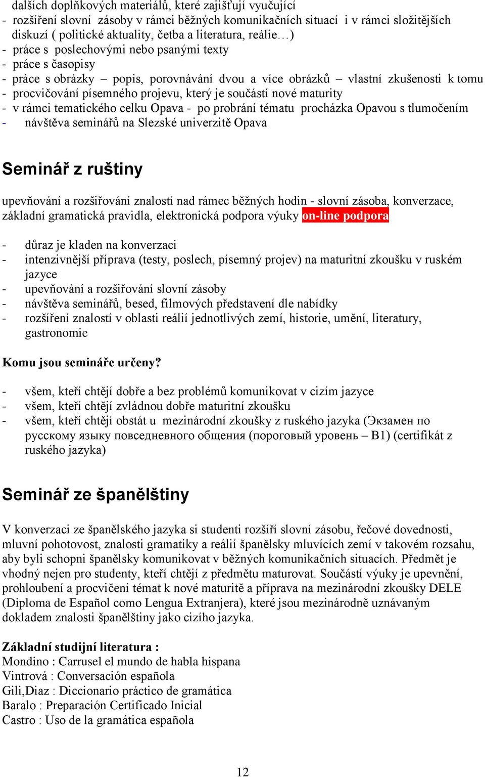 součástí nové maturity - v rámci tematického celku Opava - po probrání tématu procházka Opavou s tlumočením - návštěva seminářů na Slezské univerzitě Opava Seminář z ruštiny upevňování a rozšiřování