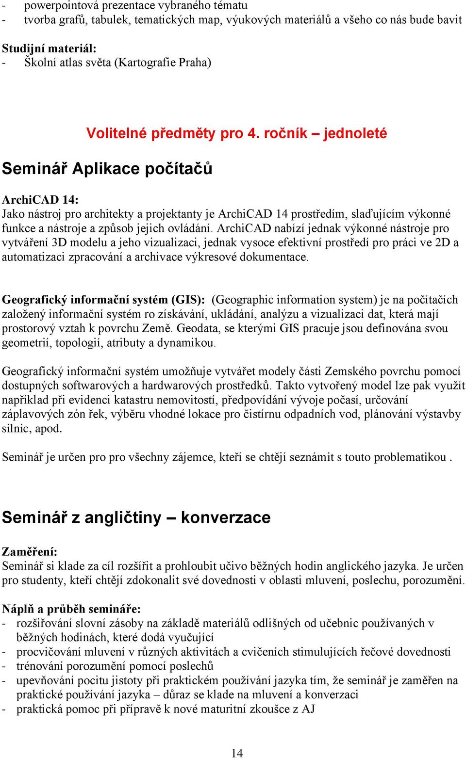 ročník jednoleté Seminář Aplikace počítačů ArchiCAD 14: Jako nástroj pro architekty a projektanty je ArchiCAD 14 prostředím, slaďujícím výkonné funkce a nástroje a způsob jejich ovládání.