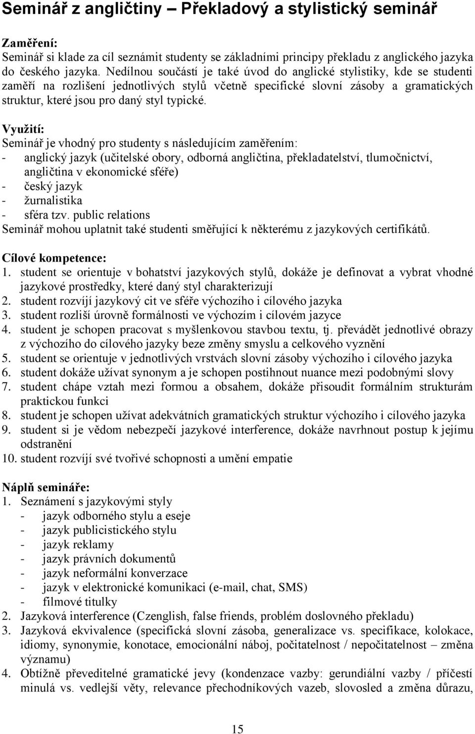 Vyuţití: Seminář je vhodný pro studenty s následujícím zaměřením: - anglický jazyk (učitelské obory, odborná angličtina, překladatelství, tlumočnictví, angličtina v ekonomické sféře) - český jazyk -