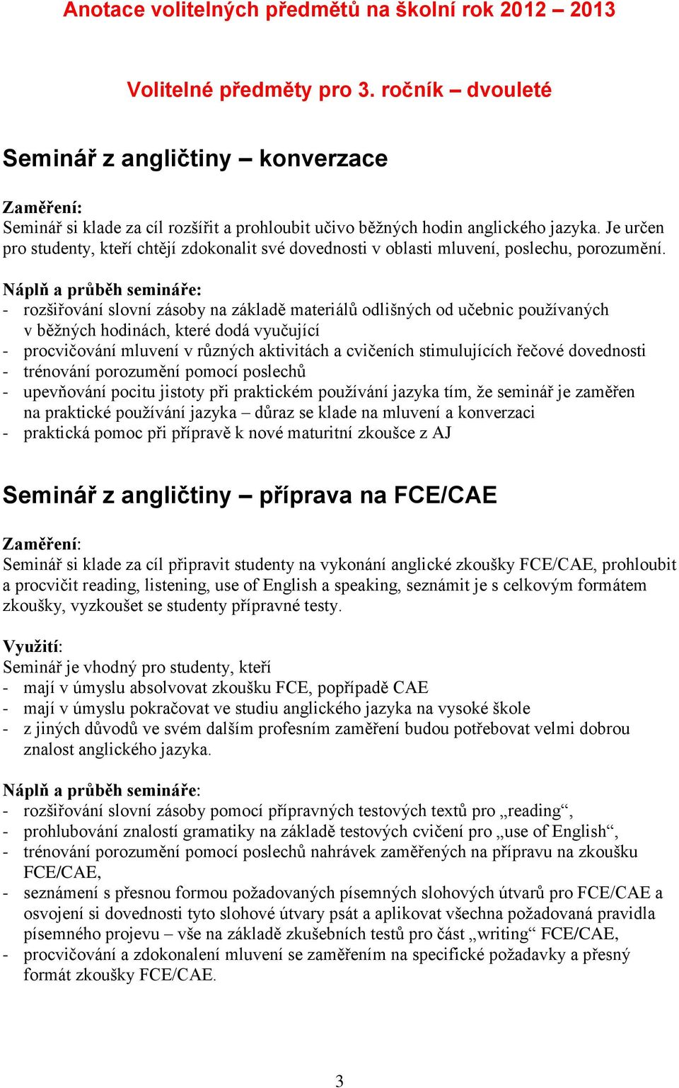 Je určen pro studenty, kteří chtějí zdokonalit své dovednosti v oblasti mluvení, poslechu, porozumění.