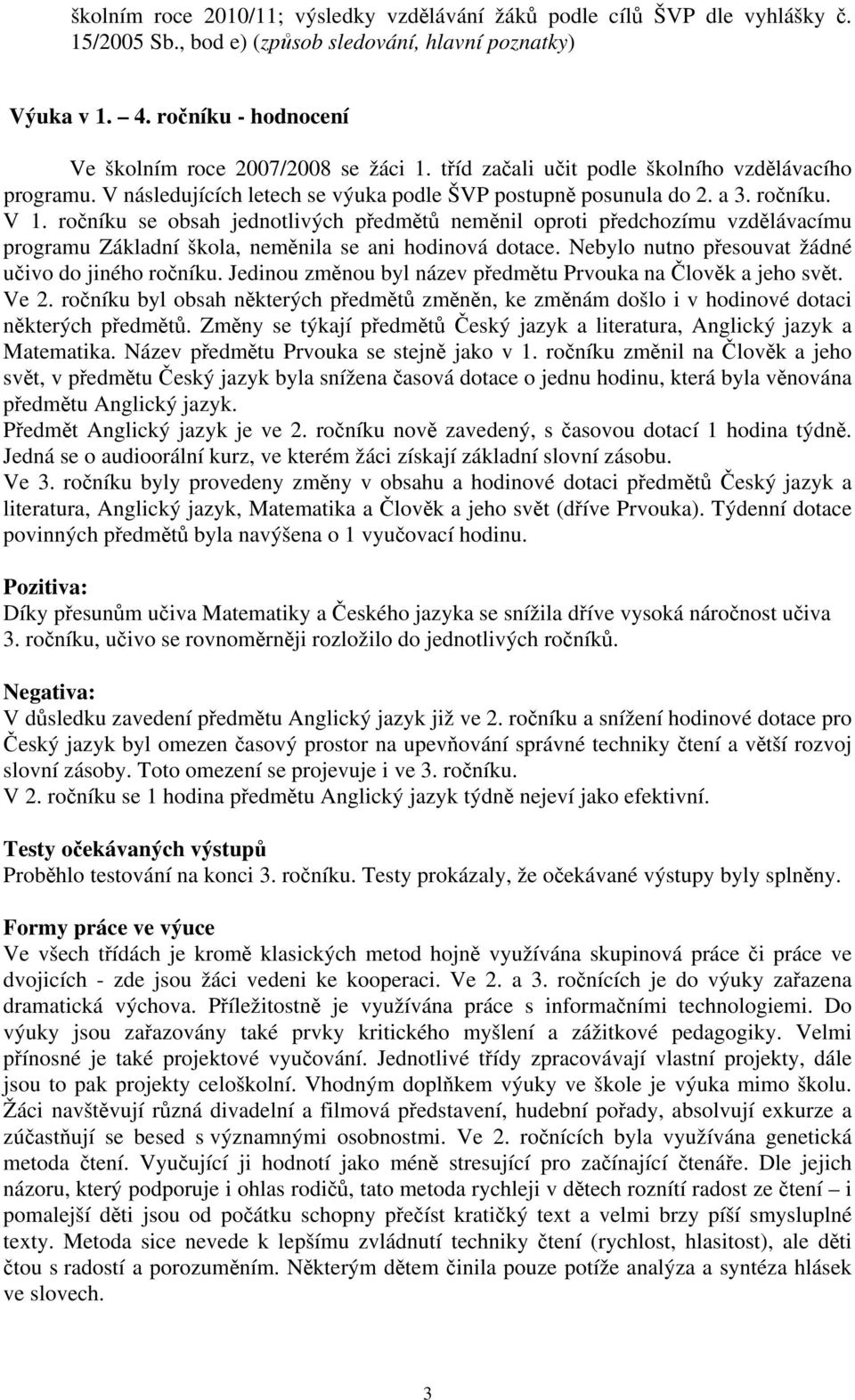 ročníku se obsah jednotlivých předmětů neměnil oproti předchozímu vzdělávacímu programu Základní škola, neměnila se ani hodinová dotace. Nebylo nutno přesouvat žádné učivo do jiného ročníku.