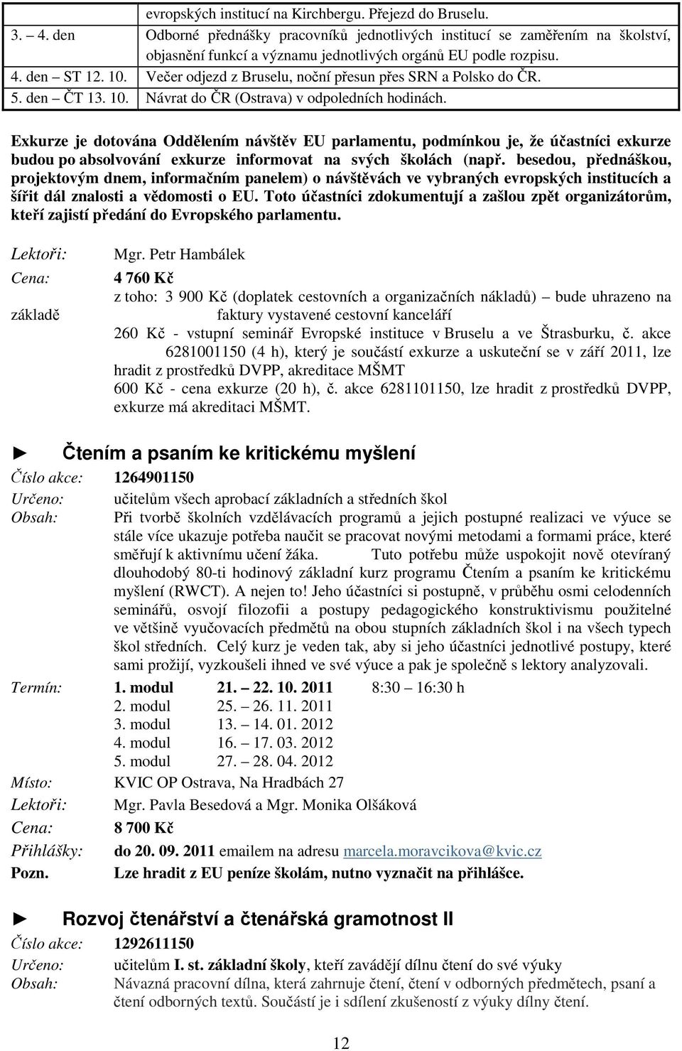 Večer odjezd z Bruselu, noční přesun přes SRN a Polsko do ČR. 5. den ČT 13. 10. Návrat do ČR (Ostrava) v odpoledních hodinách.