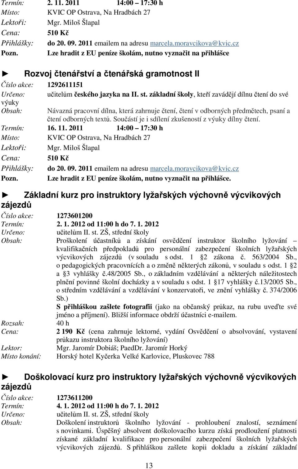 základní školy, kteří zavádějí dílnu čtení do své výuky Obsah: Návazná pracovní dílna, která zahrnuje čtení, čtení v odborných předmětech, psaní a čtení odborných textů.