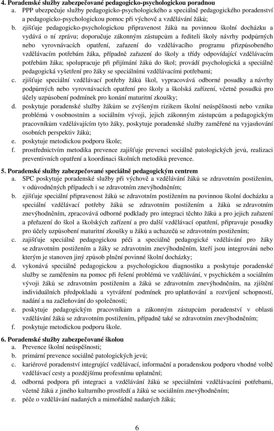 zjišťuje pedagogicko-psychologickou připravenost žáků na povinnou školní docházku a vydává o ní zprávu; doporučuje zákonným zástupcům a řediteli školy návrhy podpůrných nebo vyrovnávacích opatření,