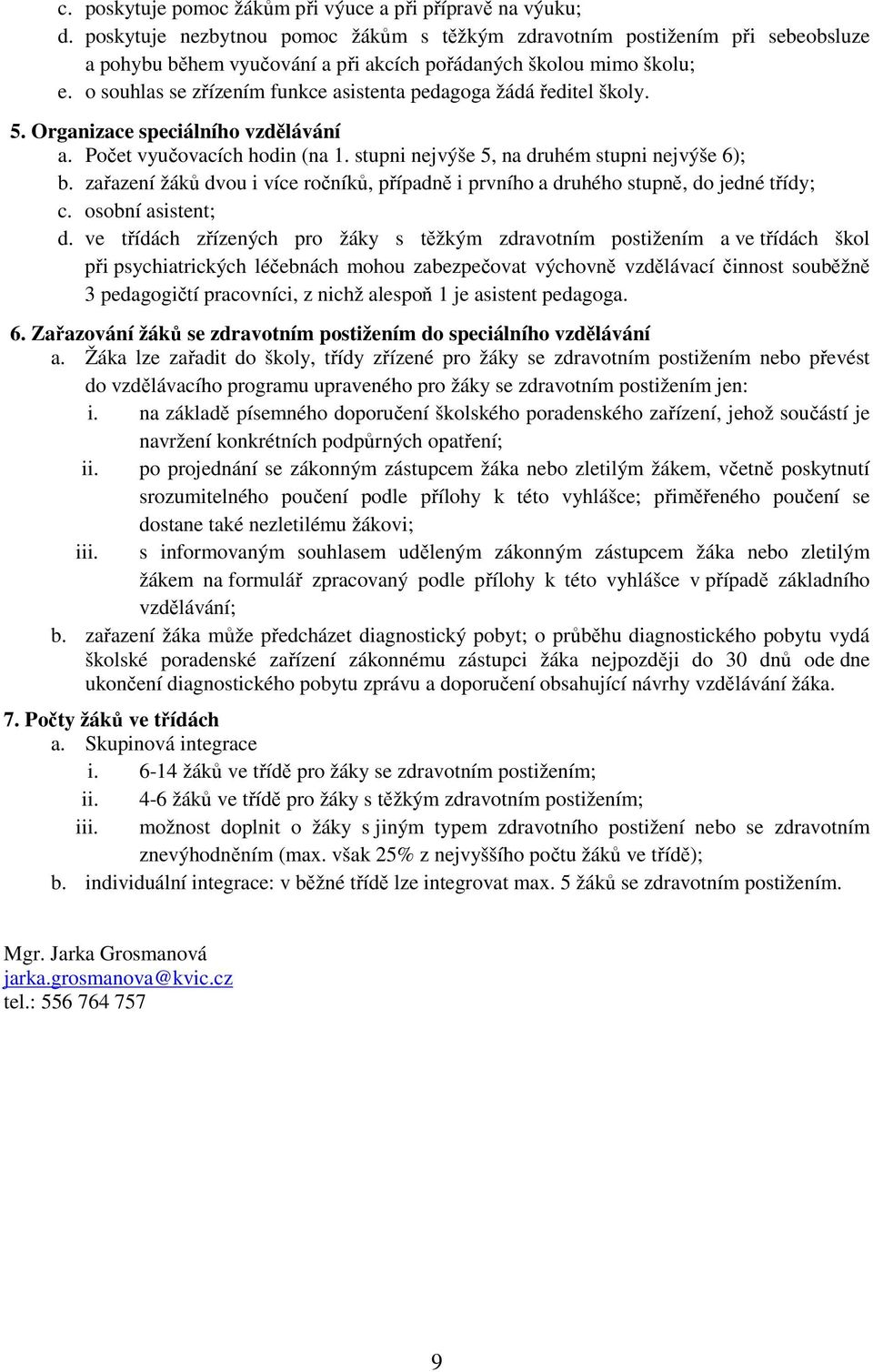 o souhlas se zřízením funkce asistenta pedagoga žádá ředitel školy. 5. Organizace speciálního vzdělávání a. Počet vyučovacích hodin (na 1. stupni nejvýše 5, na druhém stupni nejvýše 6); b.