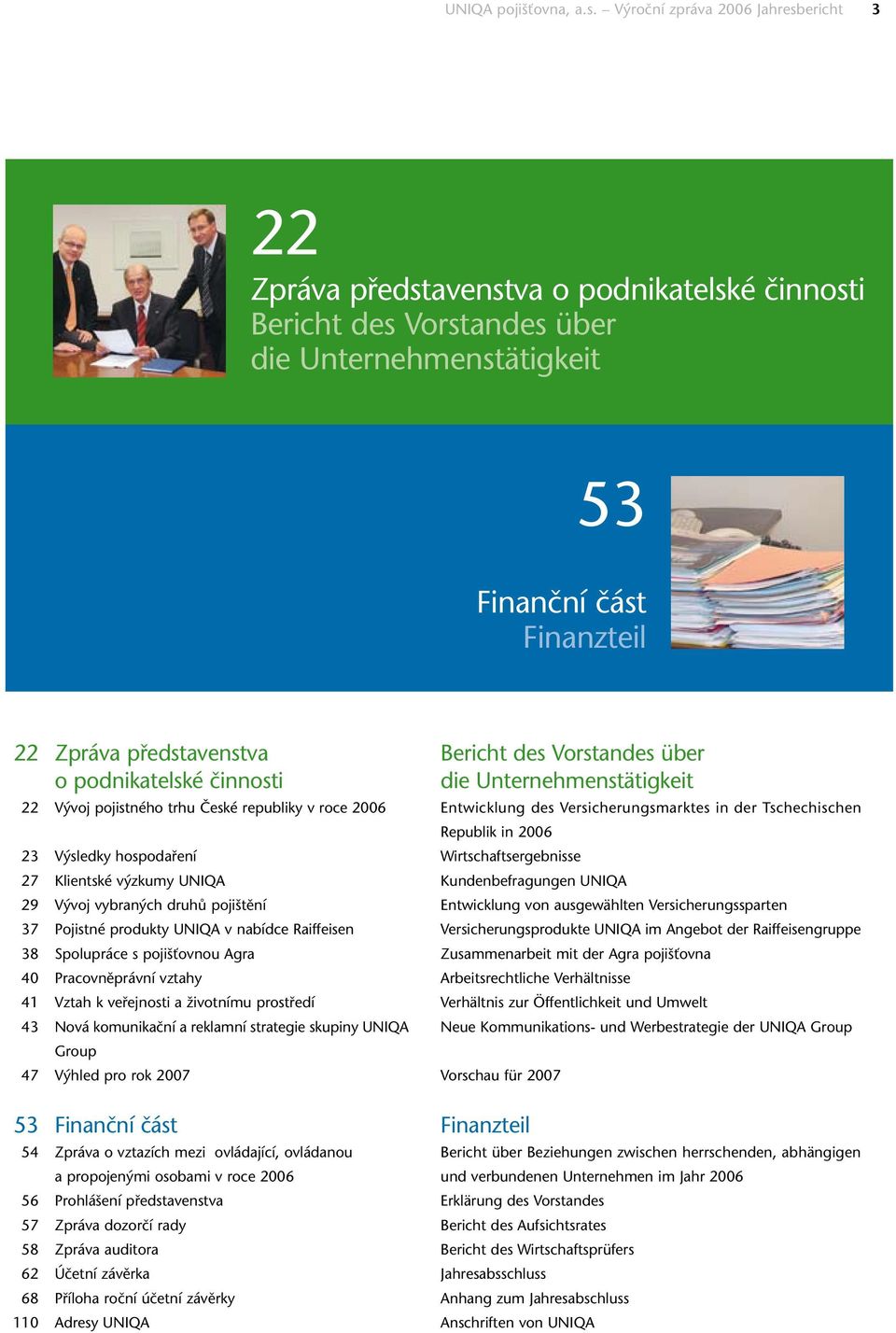 podnikatelské činnosti 22 Vývoj pojistného trhu České republiky v roce 2006 23 Výsledky hospodaření 27 Klientské výzkumy UNIQA 29 Vývoj vybraných druhů pojištění 37 Pojistné produkty UNIQA v nabídce