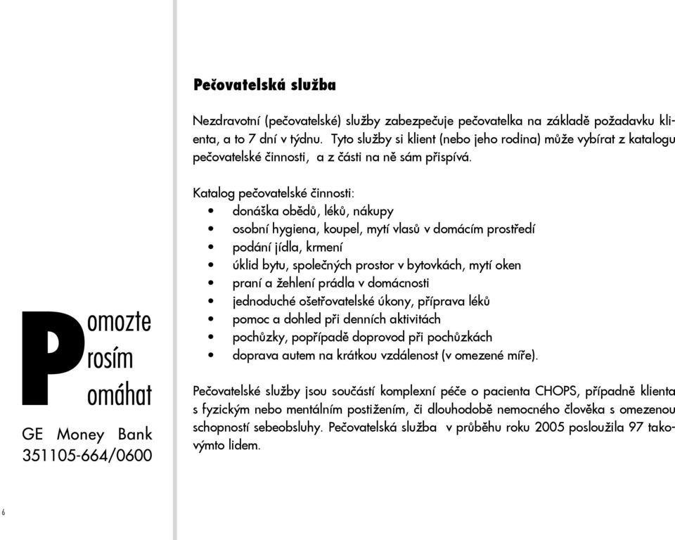 Katalog pečovatelské činnosti: donáška obědů, léků, nákupy osobní hygiena, koupel, mytí vlasů v domácím prostředí podání jídla, krmení úklid bytu, společných prostor v bytovkách, mytí oken praní a