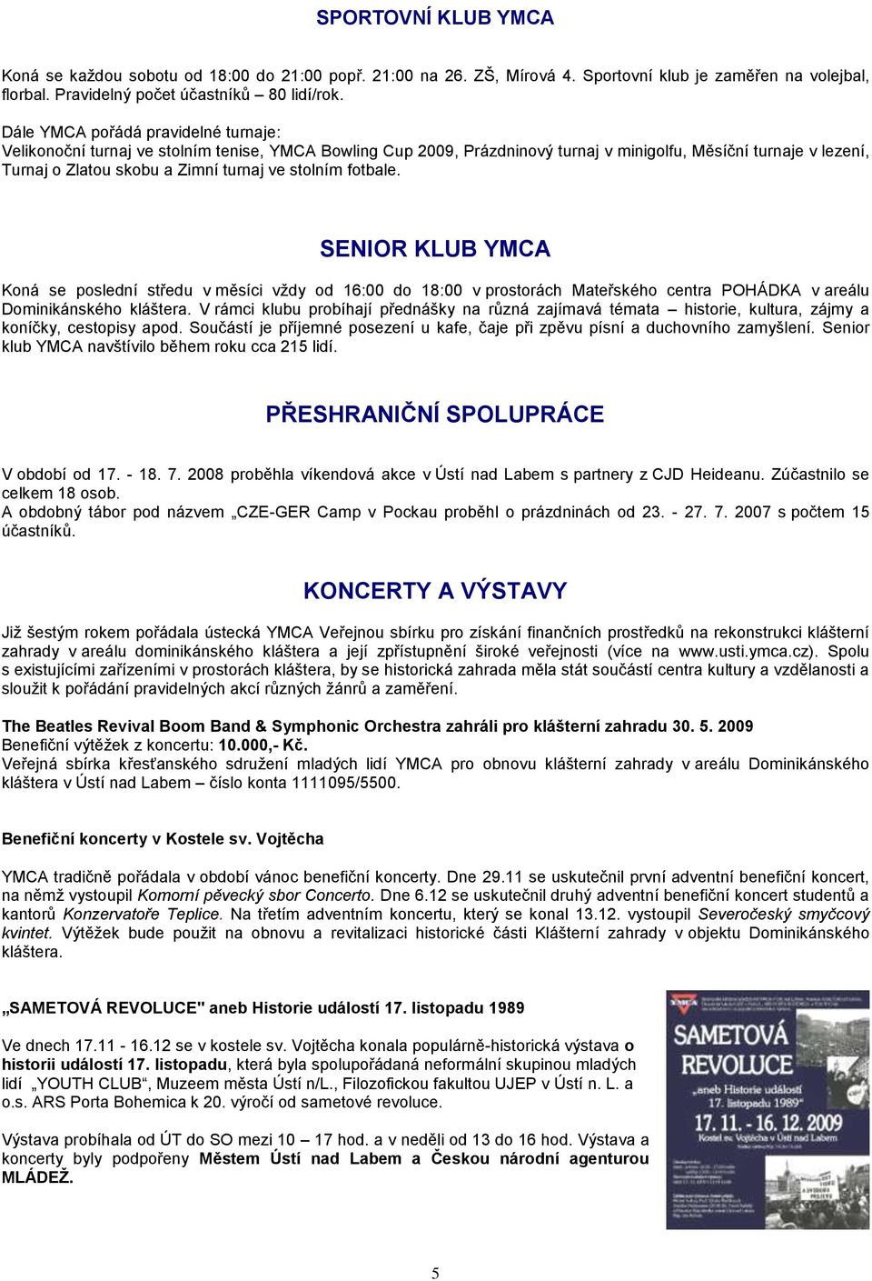 stolním fotbale. SENIOR KLUB YMCA Koná se poslední středu v měsíci vždy od 16:00 do 18:00 v prostorách Mateřského centra POHÁDKA v areálu Dominikánského kláštera.