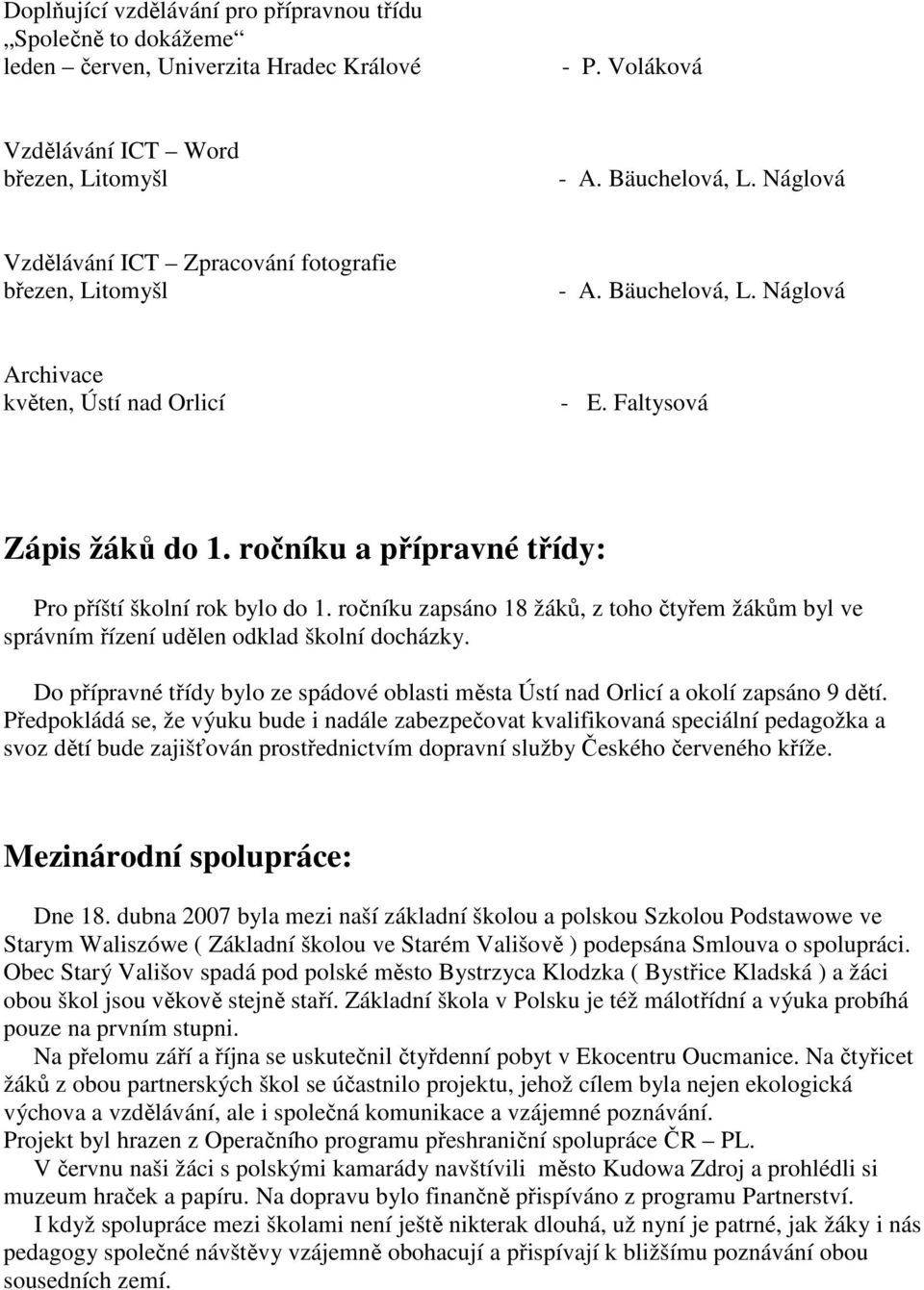 ročníku a přípravné třídy: Pro příští školní rok bylo do 1. ročníku zapsáno 18 žáků, z toho čtyřem žákům byl ve správním řízení udělen odklad školní docházky.