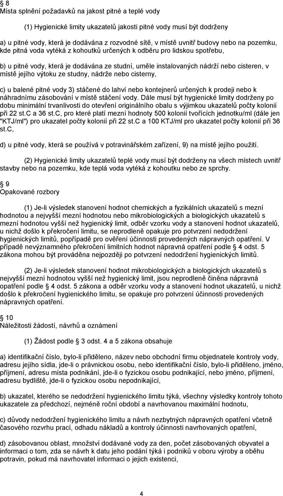 ze studny, nádrže nebo cisterny, c) u balené pitné vody 3) stáčené do lahví nebo kontejnerů určených k prodeji nebo k náhradnímu zásobování v místě stáčení vody.