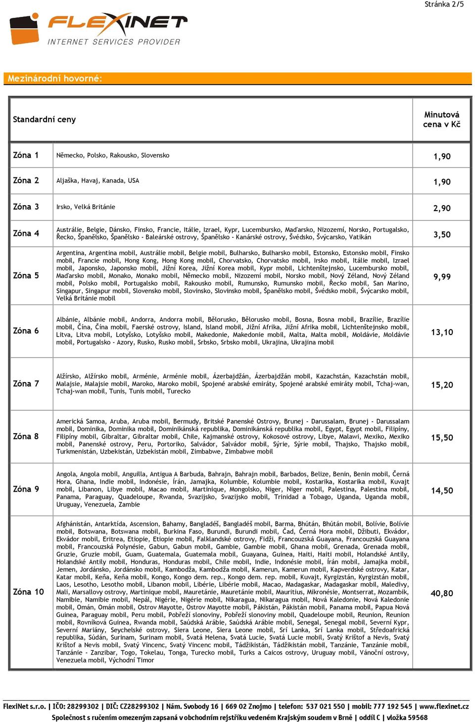 Švédsko, Švýcarsko, Vatikán 3,50 Zóna 5 Argentina, Argentina mobil, Austrálie mobil, Belgie mobil, Bulharsko, Bulharsko mobil, Estonsko, Estonsko mobil, Finsko mobil, Francie mobil, Hong Kong, Hong