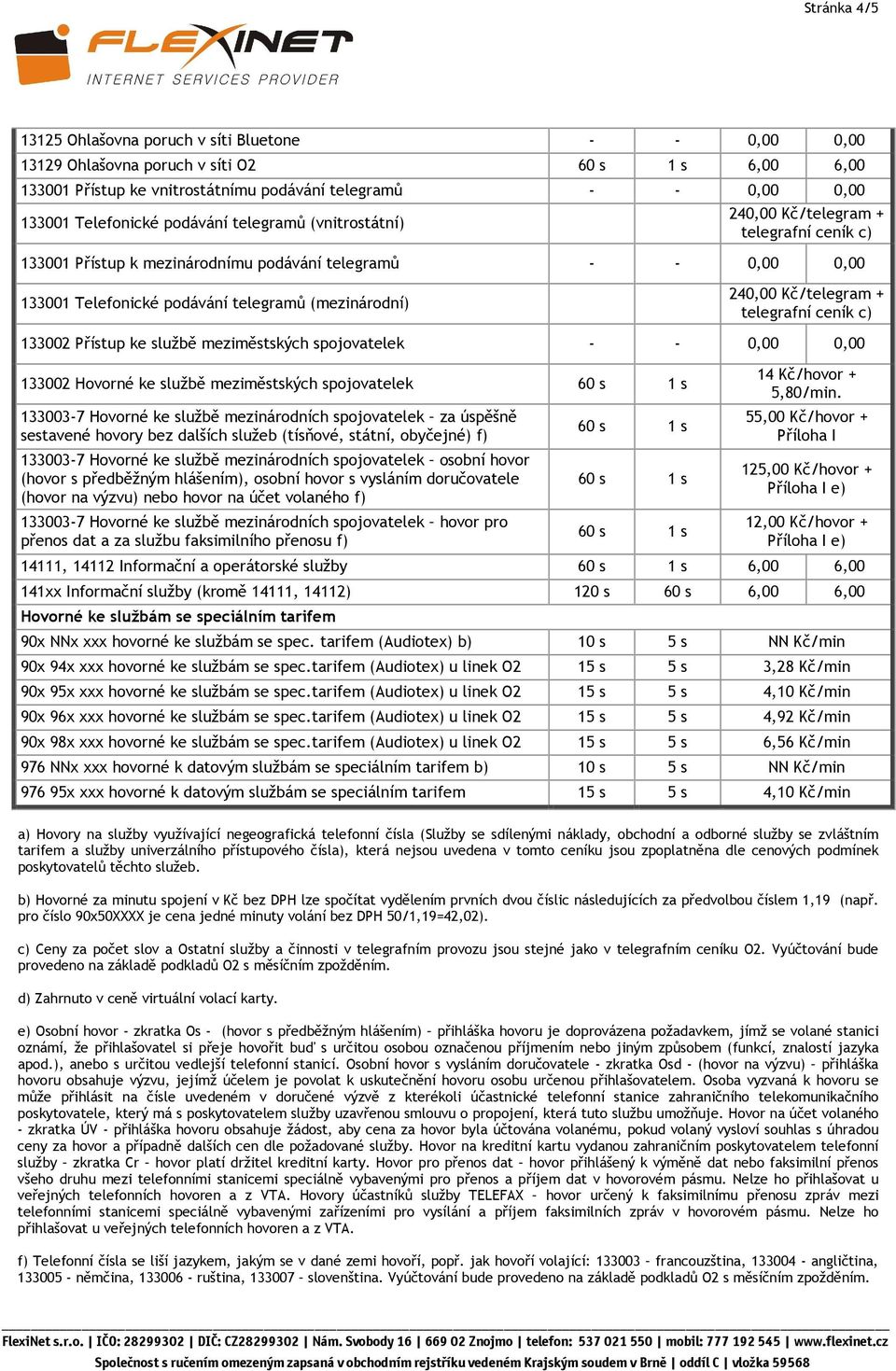 Kč/telegram + telegrafní ceník c) 133002 Přístup ke službě meziměstských spojovatelek - - 0,00 0,00 133002 Hovorné ke službě meziměstských spojovatelek 133003-7 Hovorné ke službě mezinárodních