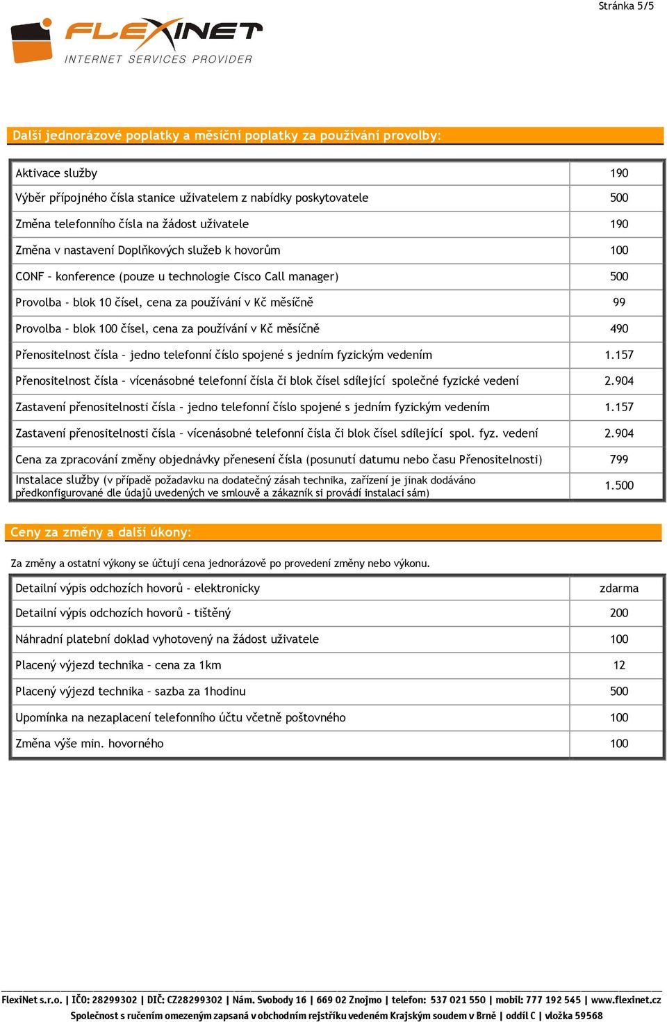 Provolba blok 100 čísel, cena za používání v Kč měsíčně 490 Přenositelnost čísla jedno telefonní číslo spojené s jedním fyzickým vedením 1.