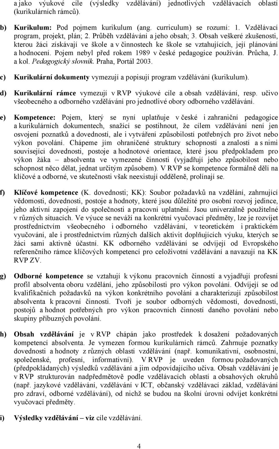 Pojem nebyl před rokem 1989 v české pedagogice používán. Průcha, J. a kol. Pedagogický slovník. Praha, Portál 2003. c) Kurikulární dokumenty vymezují a popisují program vzdělávání (kurikulum).