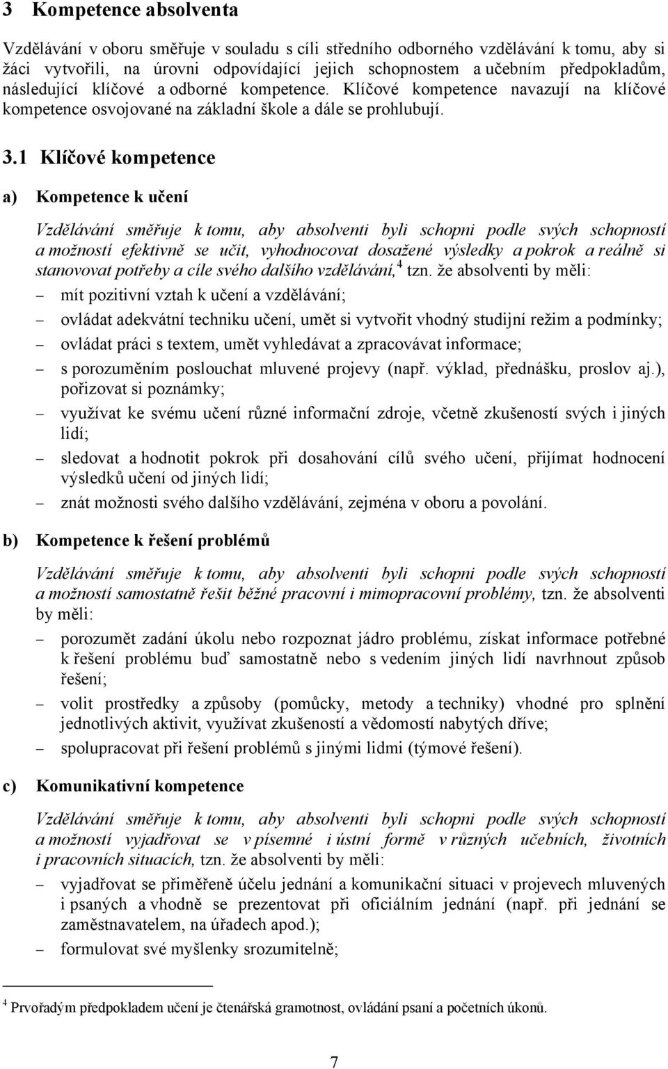 1 Klíčové kompetence a) Kompetence k učení Vzdělávání směřuje k tomu, aby absolventi byli schopni podle svých schopností a možností efektivně se učit, vyhodnocovat dosažené výsledky a pokrok a reálně