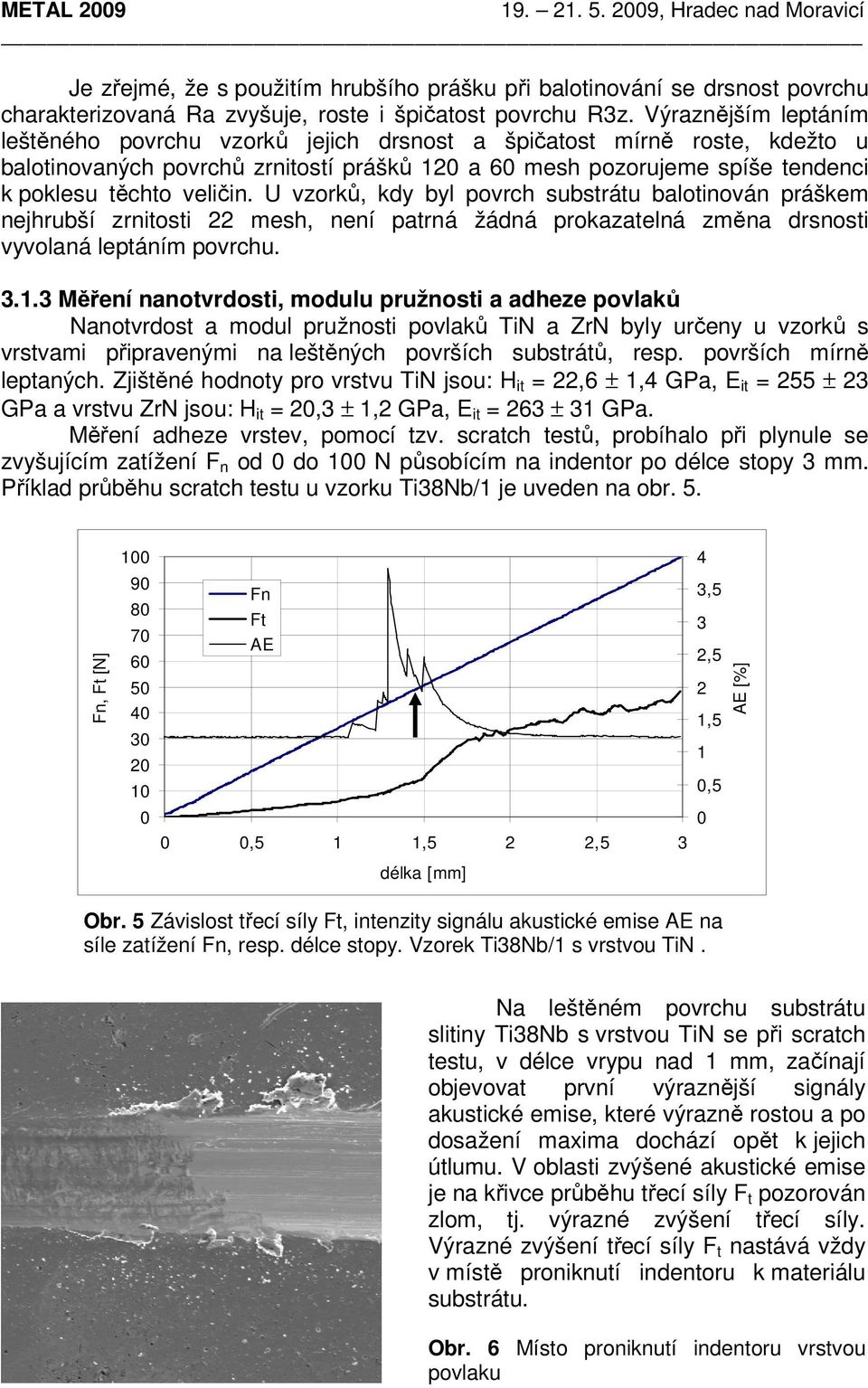 U vzorků, kdy byl povrch substrátu balotinován práškem nejhrubší zrnitosti 22 mesh, není patrná žádná prokazatelná změna drsnosti vyvolaná leptáním povrchu. 3.1.