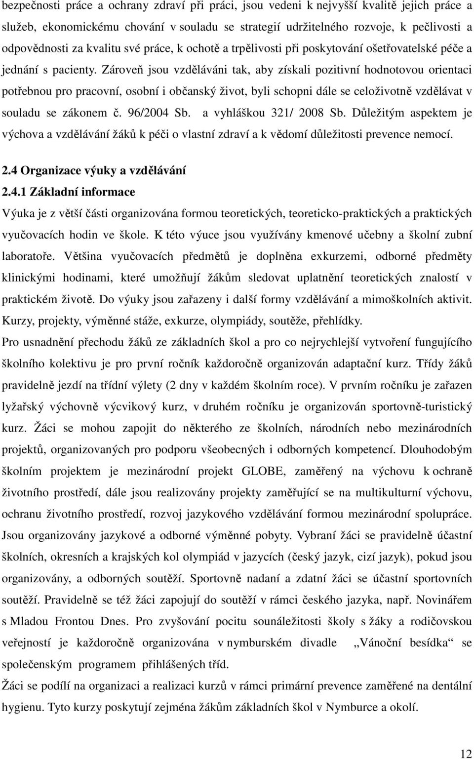 Zároveň jsou vzděláváni tak, aby získali pozitivní hodnotovou orientaci potřebnou pro pracovní, osobní i občanský život, byli schopni dále se celoživotně vzdělávat v souladu se zákonem č. 96/2004 Sb.