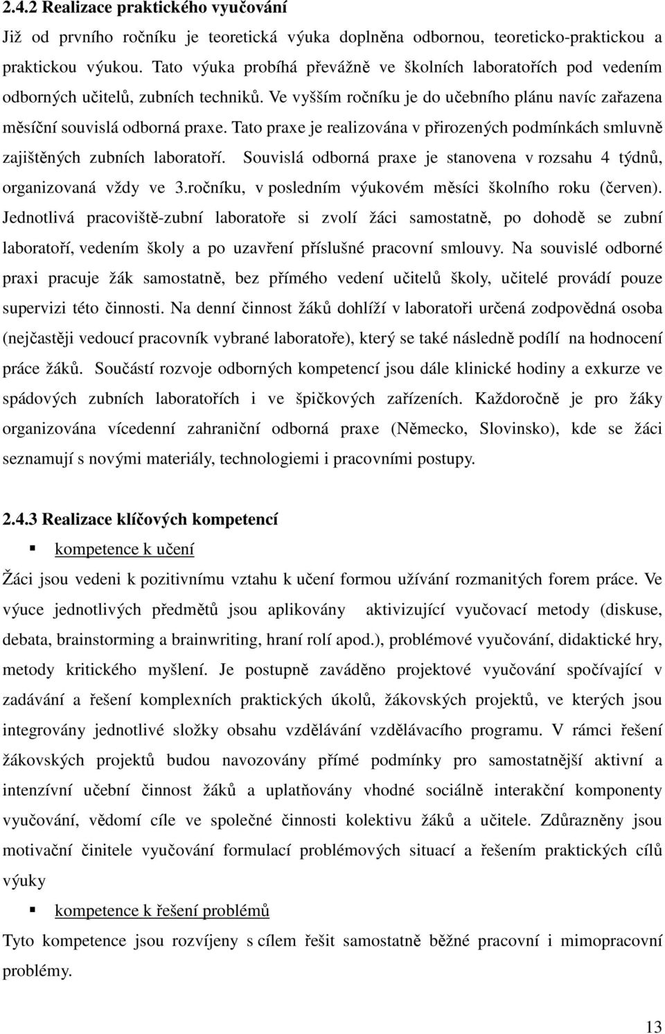 Tato praxe je realizována v přirozených podmínkách smluvně zajištěných zubních laboratoří. Souvislá odborná praxe je stanovena v rozsahu 4 týdnů, organizovaná vždy ve 3.