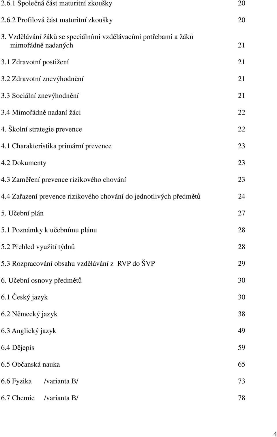 3 Zaměření prevence rizikového chování 23 4.4 Zařazení prevence rizikového chování do jednotlivých předmětů 24 5. Učební plán 27 5.1 Poznámky k učebnímu plánu 28 5.2 Přehled využití týdnů 28 5.