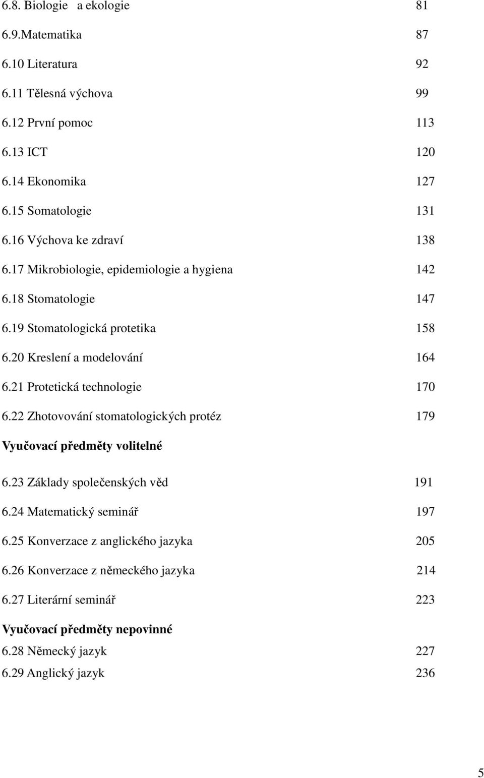 21 Protetická technologie 170 6.22 Zhotovování stomatologických protéz 179 Vyučovací předměty volitelné 6.23 Základy společenských věd 191 6.24 Matematický seminář 197 6.