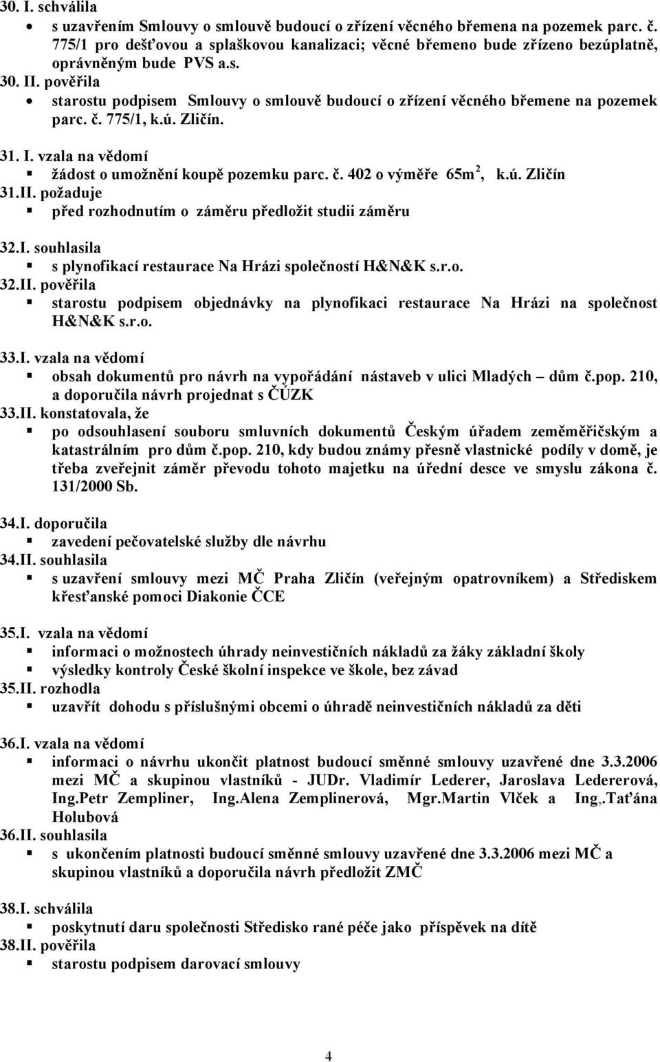 pověřila starostu podpisem Smlouvy o smlouvě budoucí o zřízení věcného břemene na pozemek parc. č. 775/1, k.ú. Zličín. 31. I. vzala na vědomí žádost o umožnění koupě pozemku parc. č. 402 o výměře 65m 2, k.