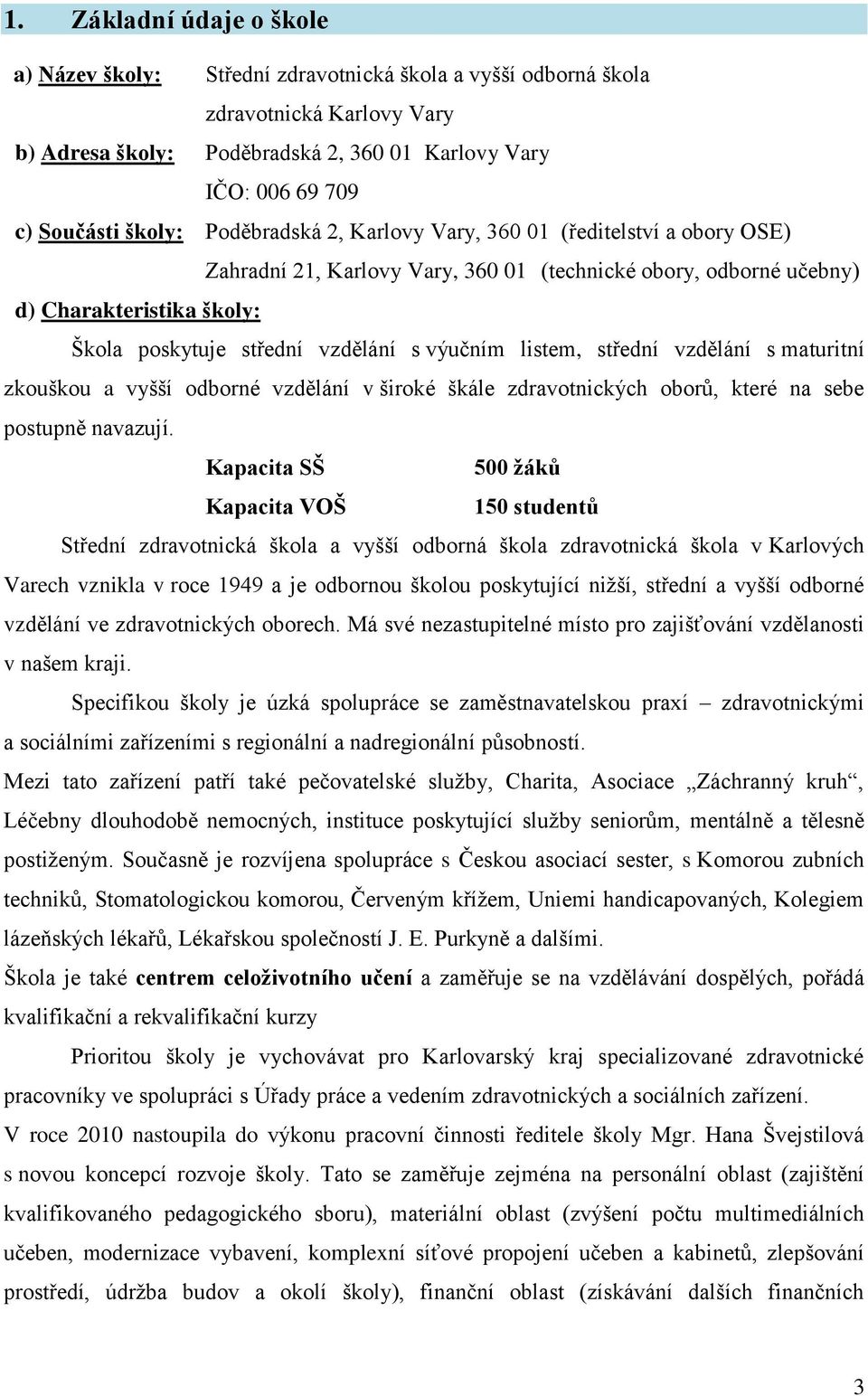 výučním listem, střední vzdělání s maturitní zkouškou a vyšší odborné vzdělání v široké škále zdravotnických oborů, které na sebe postupně navazují.