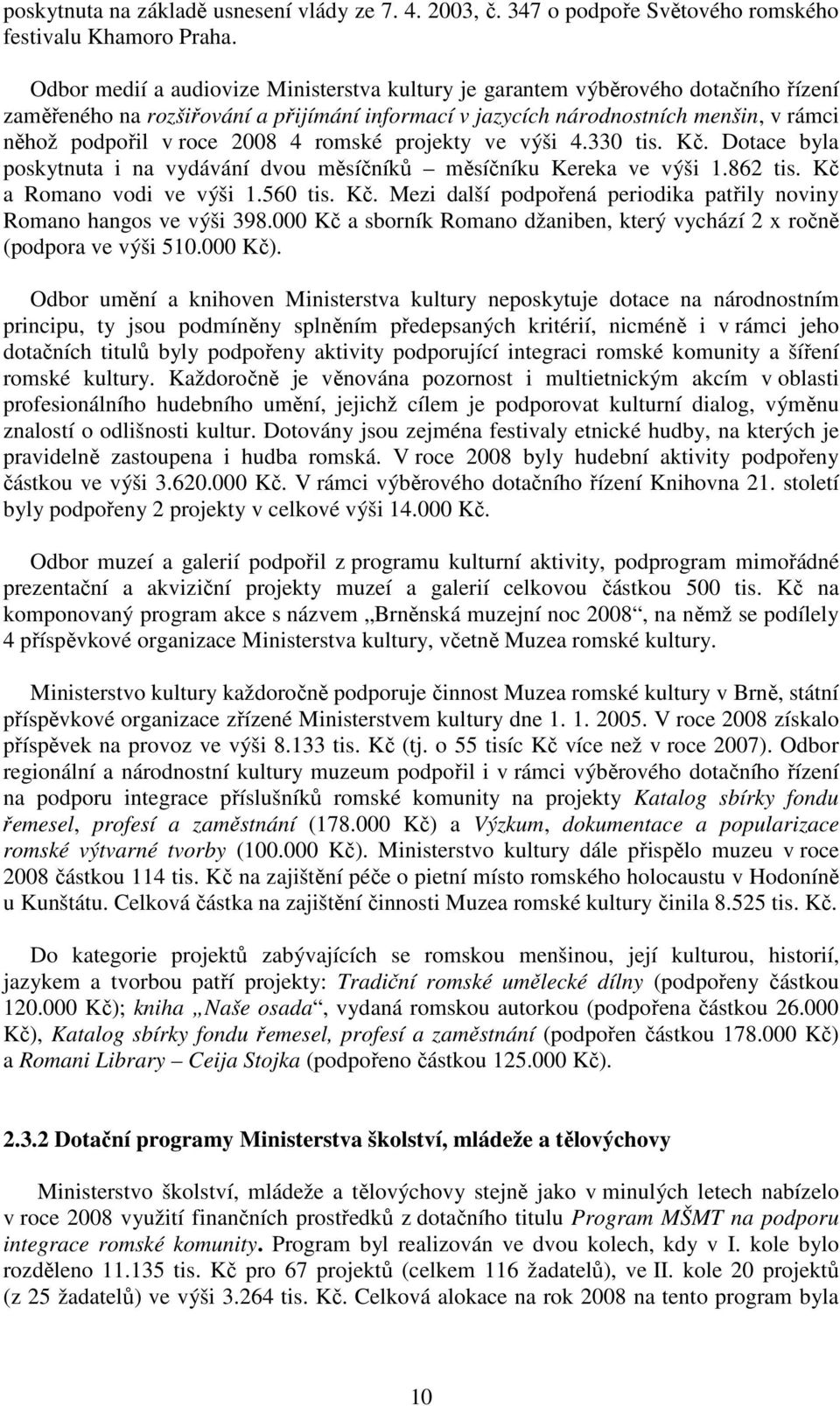 2008 4 romské projekty ve výši 4.330 tis. Kč. Dotace byla poskytnuta i na vydávání dvou měsíčníků měsíčníku Kereka ve výši 1.862 tis. Kč a Romano vodi ve výši 1.560 tis. Kč. Mezi další podpořená periodika patřily noviny Romano hangos ve výši 398.