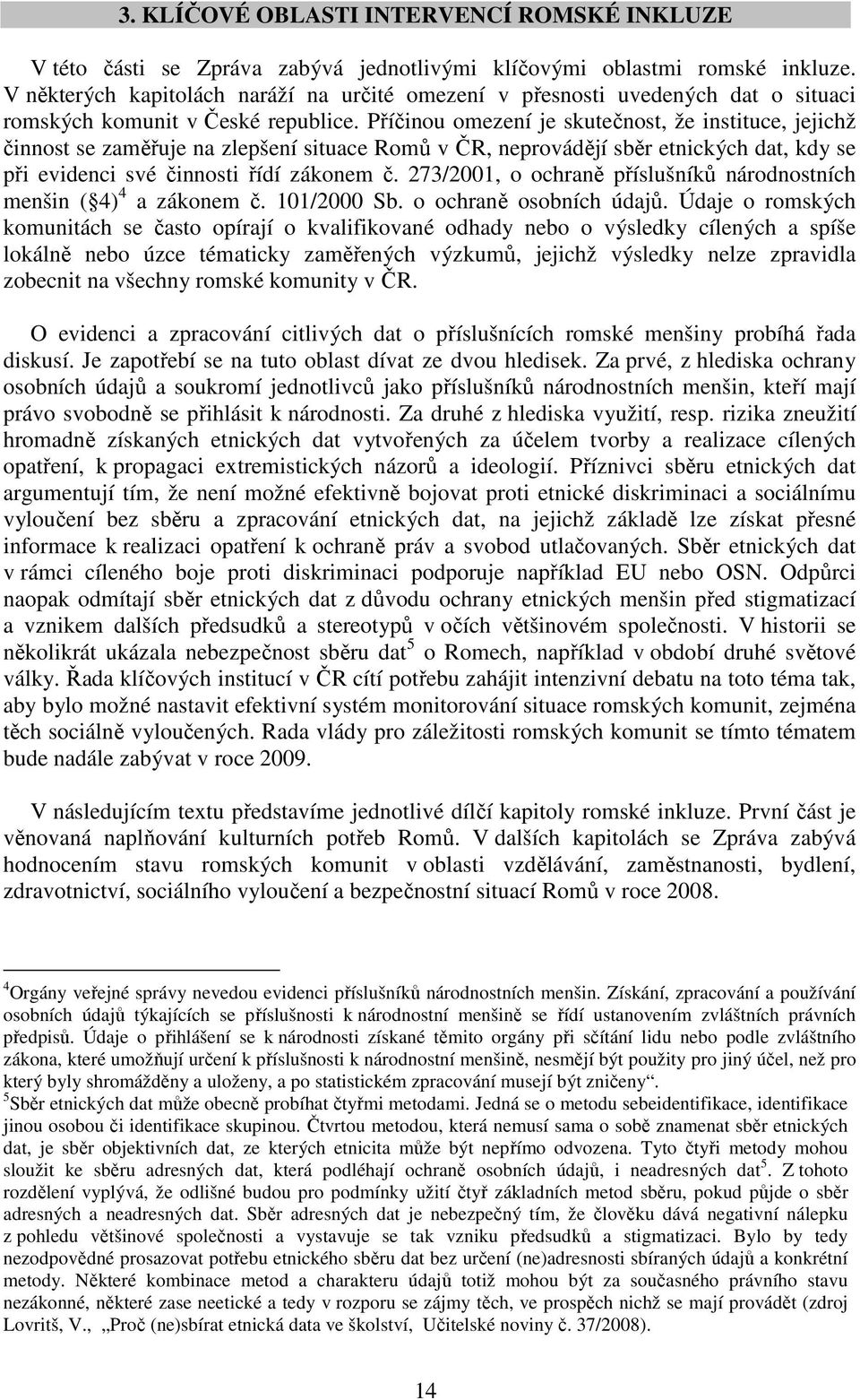 Příčinou omezení je skutečnost, že instituce, jejichž činnost se zaměřuje na zlepšení situace Romů v ČR, neprovádějí sběr etnických dat, kdy se při evidenci své činnosti řídí zákonem č.