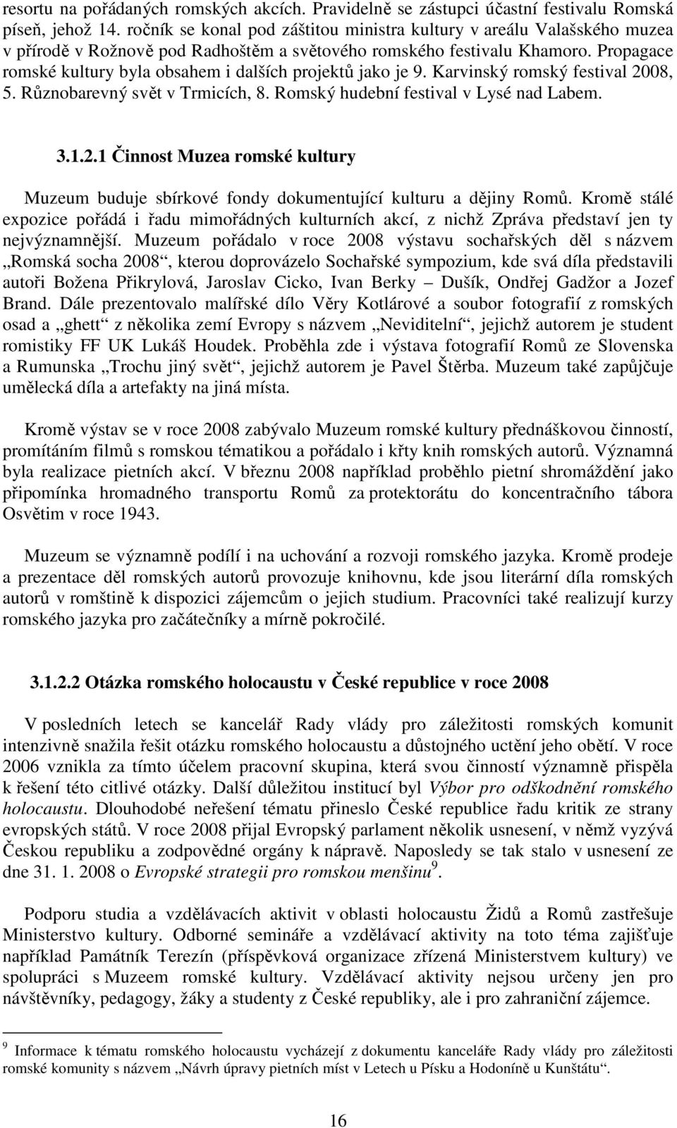 Propagace romské kultury byla obsahem i dalších projektů jako je 9. Karvinský romský festival 2008, 5. Různobarevný svět v Trmicích, 8. Romský hudební festival v Lysé nad Labem. 3.1.2.1 Činnost Muzea romské kultury Muzeum buduje sbírkové fondy dokumentující kulturu a dějiny Romů.