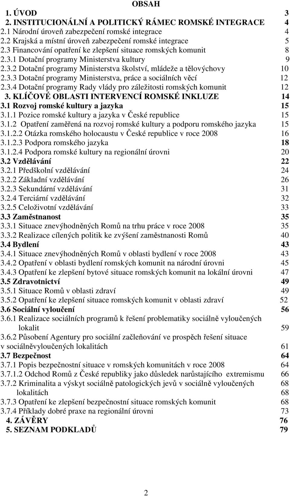 3.4 Dotační programy Rady vlády pro záležitosti romských komunit 12 3. KLÍČOVÉ OBLASTI INTERVENCÍ ROMSKÉ INKLUZE 14 3.1 Rozvoj romské kultury a jazyka 15 3.1.1 Pozice romské kultury a jazyka v České republice 15 3.