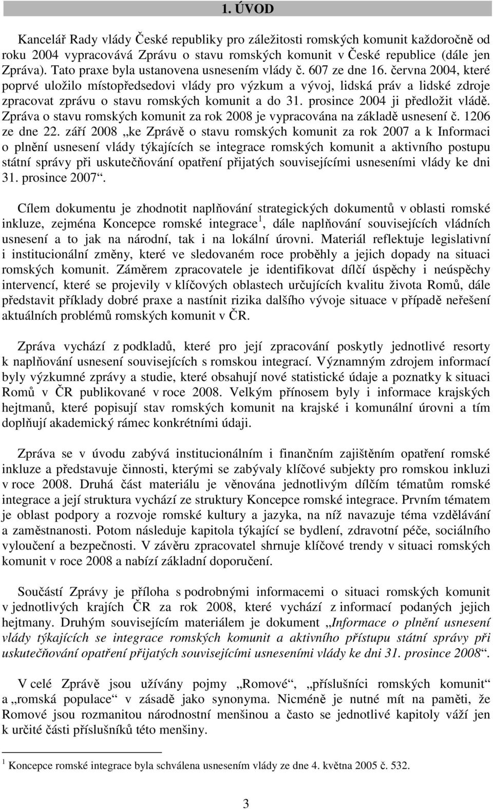 června 2004, které poprvé uložilo místopředsedovi vlády pro výzkum a vývoj, lidská práv a lidské zdroje zpracovat zprávu o stavu romských komunit a do 31. prosince 2004 ji předložit vládě.