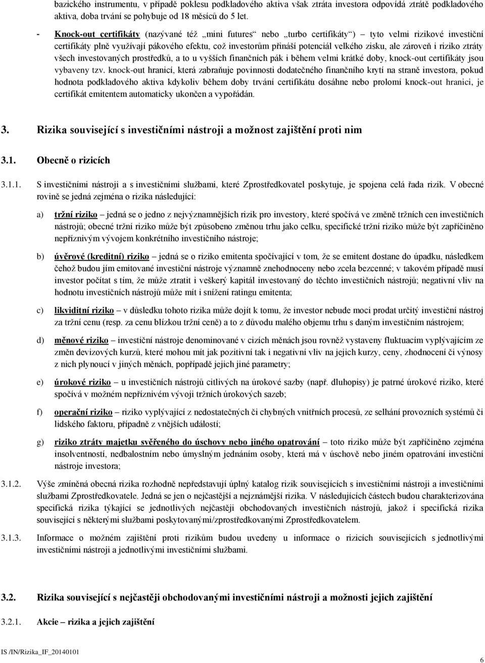 ale zároveň i riziko ztráty všech investovaných prostředků, a to u vyšších finančních pák i během velmi krátké doby, knock-out certifikáty jsou vybaveny tzv.