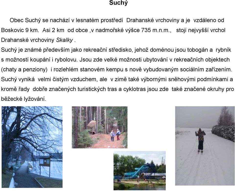 Jsou zde velké možnosti ubytování v rekreačních objektech (chaty a penziony) i rozlehlém stanovém kempu s nově vybudovaným sociálním zařízením.