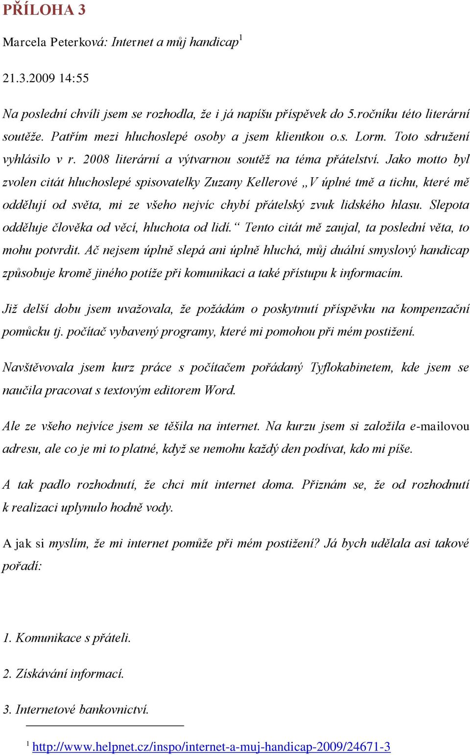 Jako motto byl zvolen citát hluchoslepé spisovatelky Zuzany Kellerové V úplné tmě a tichu, které mě oddělují od světa, mi ze všeho nejvíc chybí přátelský zvuk lidského hlasu.