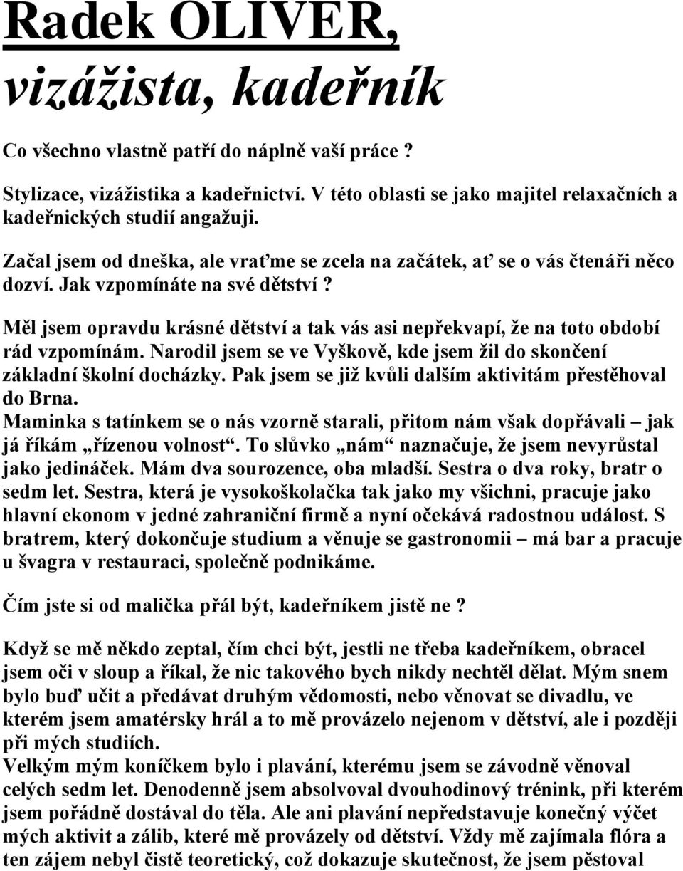 Měl jsem opravdu krásné dětství a tak vás asi nepřekvapí, že na toto období rád vzpomínám. Narodil jsem se ve Vyškově, kde jsem žil do skončení základní školní docházky.