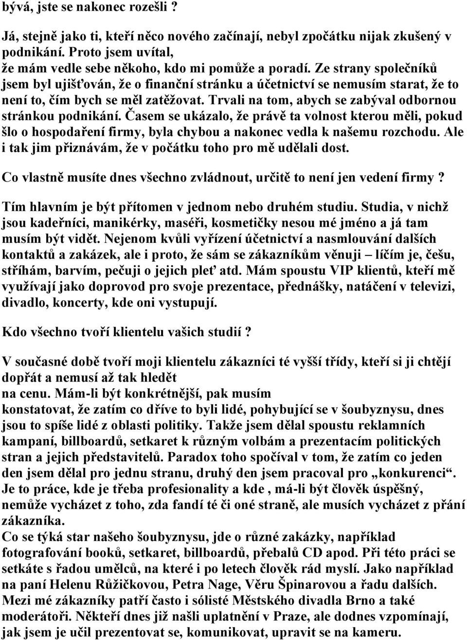 Časem se ukázalo, že právě ta volnost kterou měli, pokud šlo o hospodaření firmy, byla chybou a nakonec vedla k našemu rozchodu. Ale i tak jim přiznávám, že v počátku toho pro mě udělali dost.